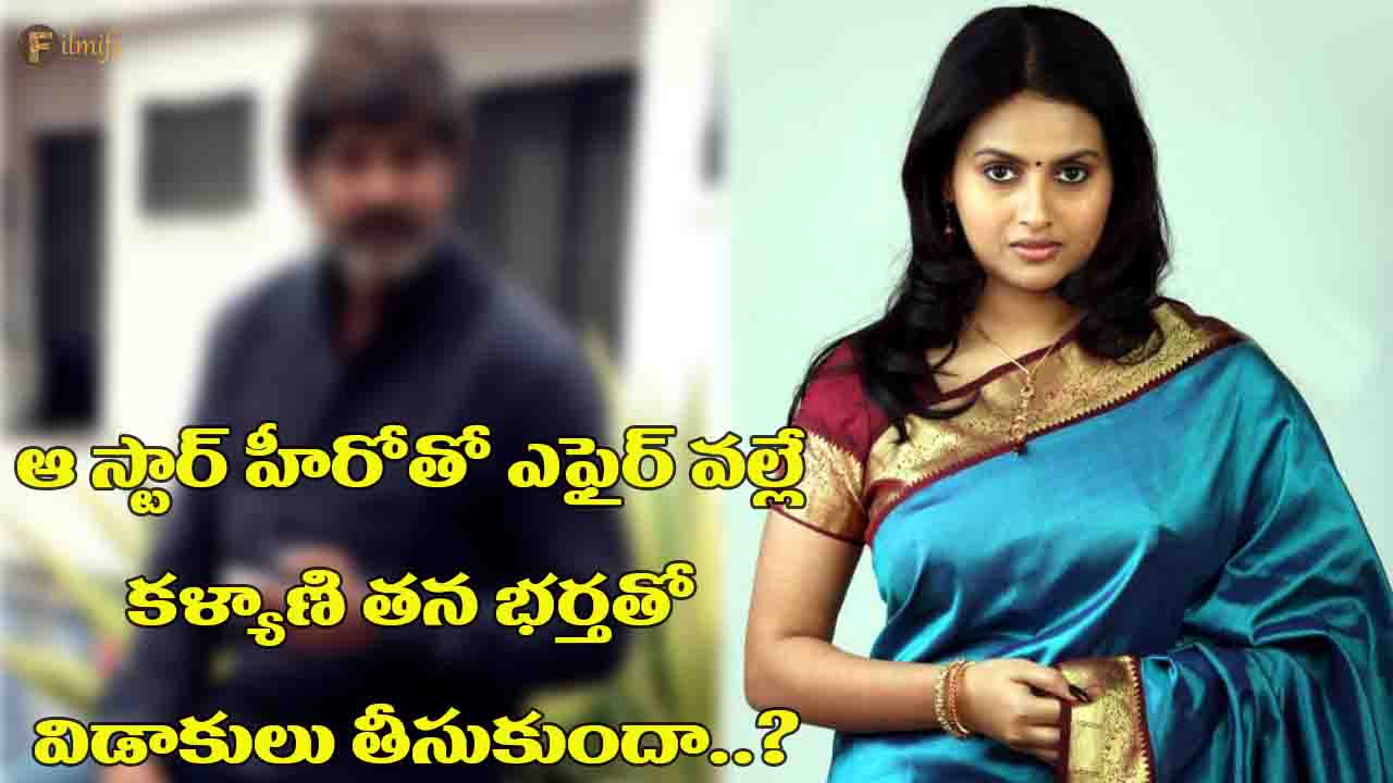 Did Kalyani divorce her husband because of the affair with that star hero..?
