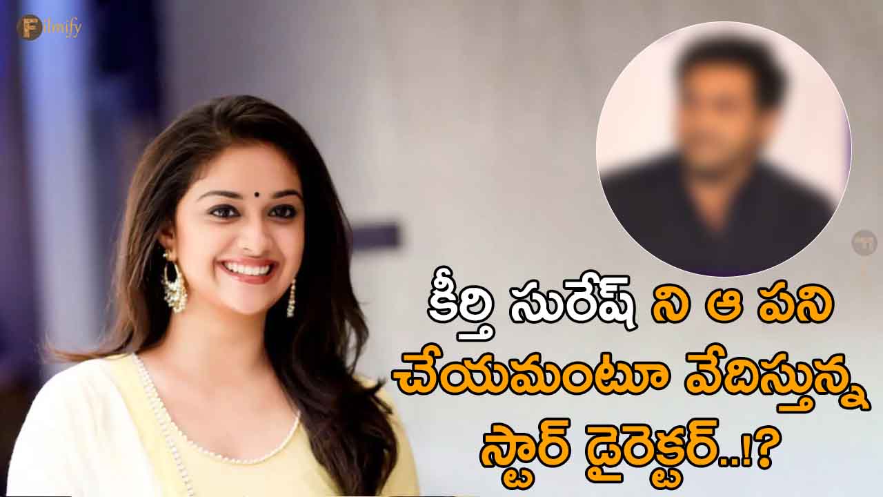 The star director is harassing Keerthy Suresh to do that work..!?