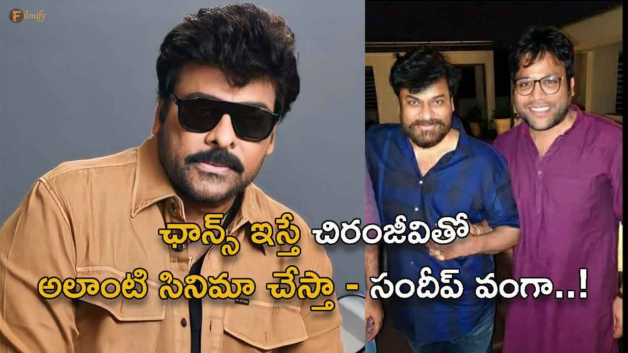 If given a chance, I will do an action film with Chiranjeevi - Sandeep Vanga..!