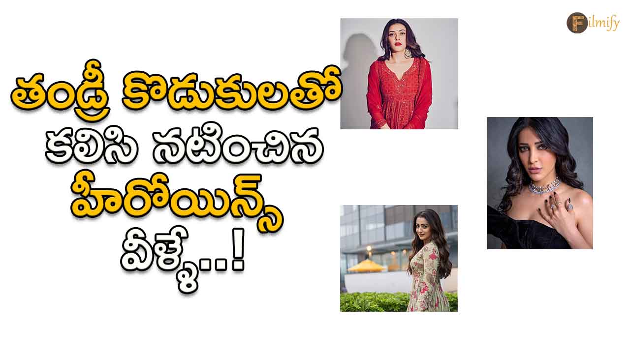 Tollywood: These are the heroines who acted together with father and son..!