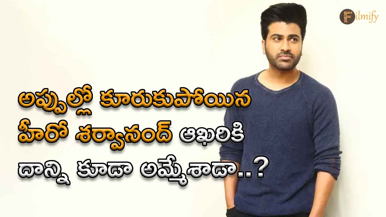 Hero Sharwanand, who was stuck in debt, finally sold it too..?